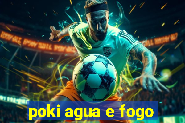 poki agua e fogo